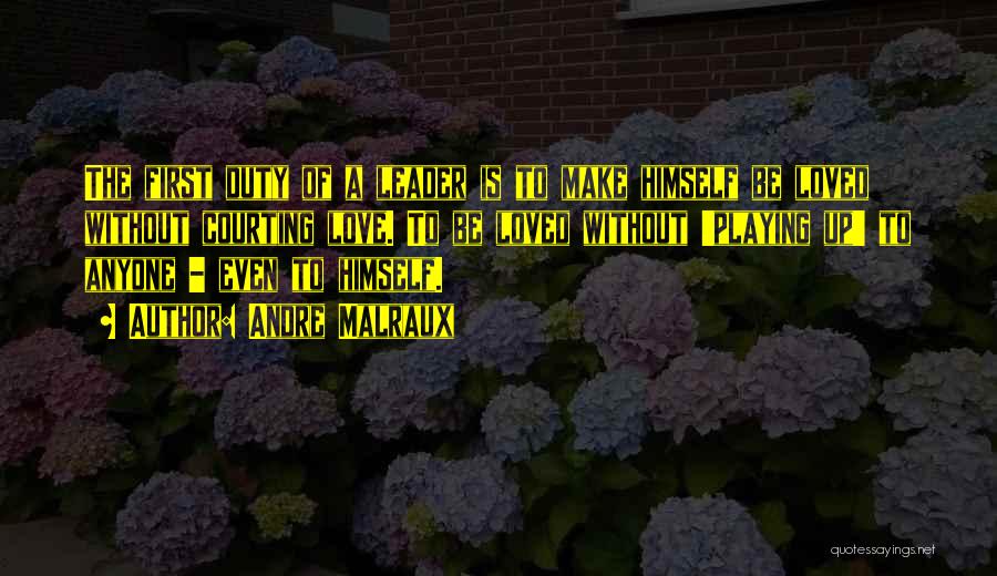 Andre Malraux Quotes: The First Duty Of A Leader Is To Make Himself Be Loved Without Courting Love. To Be Loved Without 'playing