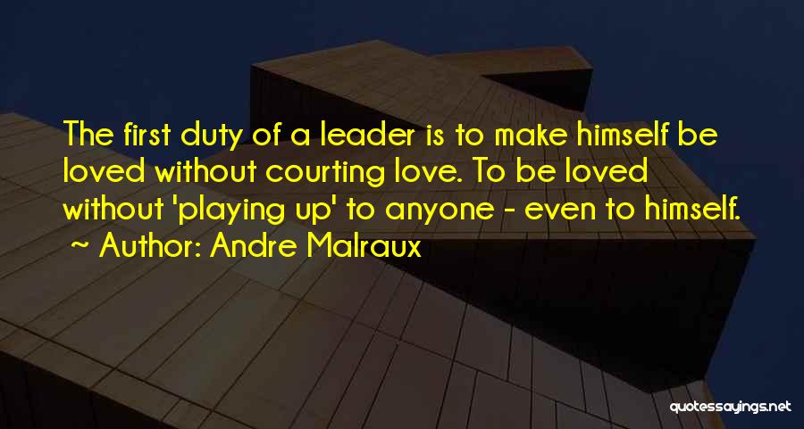 Andre Malraux Quotes: The First Duty Of A Leader Is To Make Himself Be Loved Without Courting Love. To Be Loved Without 'playing