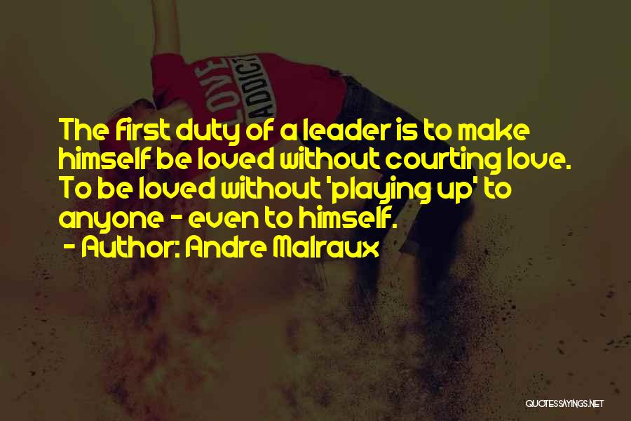 Andre Malraux Quotes: The First Duty Of A Leader Is To Make Himself Be Loved Without Courting Love. To Be Loved Without 'playing