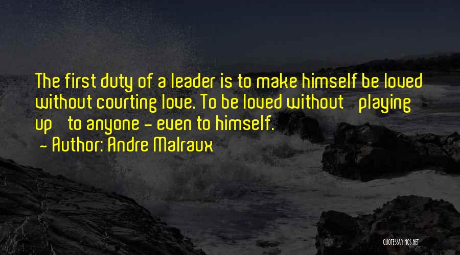 Andre Malraux Quotes: The First Duty Of A Leader Is To Make Himself Be Loved Without Courting Love. To Be Loved Without 'playing