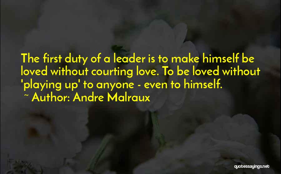 Andre Malraux Quotes: The First Duty Of A Leader Is To Make Himself Be Loved Without Courting Love. To Be Loved Without 'playing