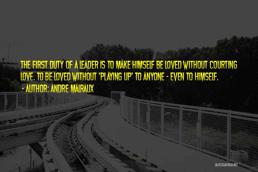 Andre Malraux Quotes: The First Duty Of A Leader Is To Make Himself Be Loved Without Courting Love. To Be Loved Without 'playing