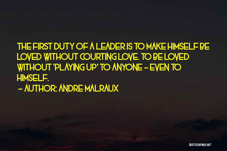 Andre Malraux Quotes: The First Duty Of A Leader Is To Make Himself Be Loved Without Courting Love. To Be Loved Without 'playing