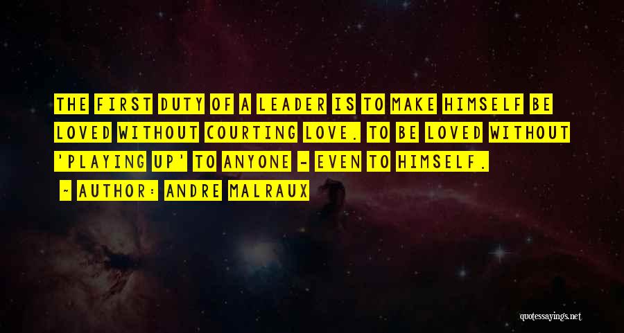 Andre Malraux Quotes: The First Duty Of A Leader Is To Make Himself Be Loved Without Courting Love. To Be Loved Without 'playing