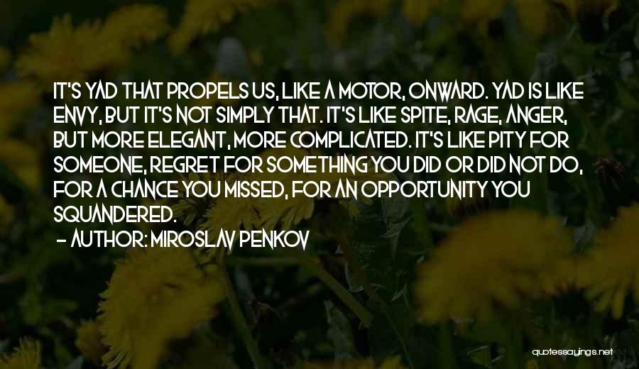 Miroslav Penkov Quotes: It's Yad That Propels Us, Like A Motor, Onward. Yad Is Like Envy, But It's Not Simply That. It's Like