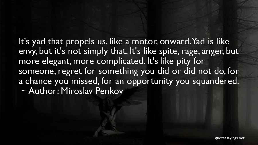 Miroslav Penkov Quotes: It's Yad That Propels Us, Like A Motor, Onward. Yad Is Like Envy, But It's Not Simply That. It's Like