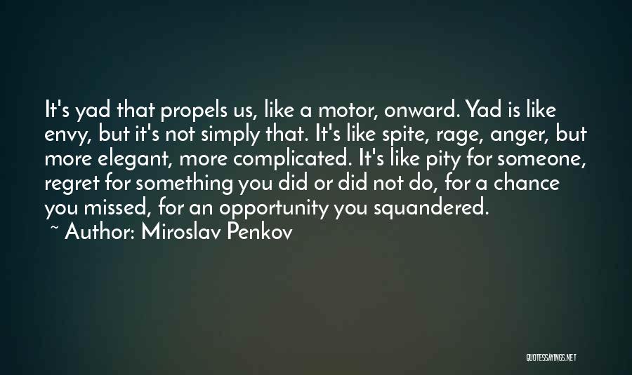 Miroslav Penkov Quotes: It's Yad That Propels Us, Like A Motor, Onward. Yad Is Like Envy, But It's Not Simply That. It's Like