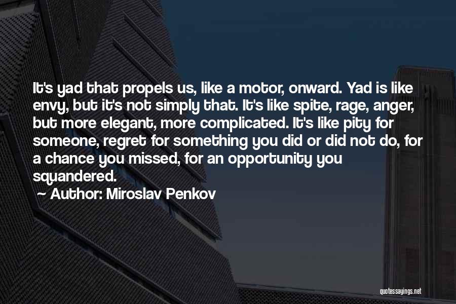 Miroslav Penkov Quotes: It's Yad That Propels Us, Like A Motor, Onward. Yad Is Like Envy, But It's Not Simply That. It's Like