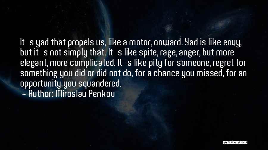Miroslav Penkov Quotes: It's Yad That Propels Us, Like A Motor, Onward. Yad Is Like Envy, But It's Not Simply That. It's Like