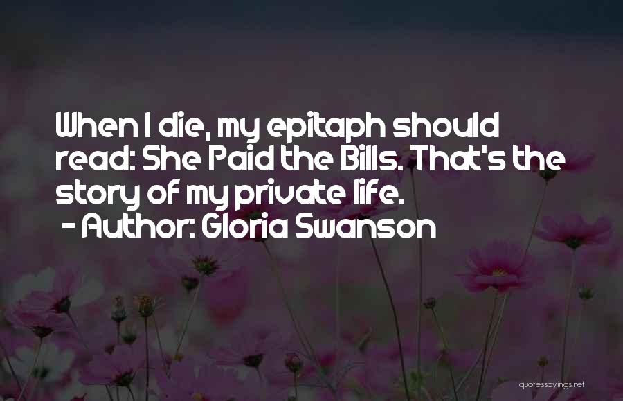 Gloria Swanson Quotes: When I Die, My Epitaph Should Read: She Paid The Bills. That's The Story Of My Private Life.