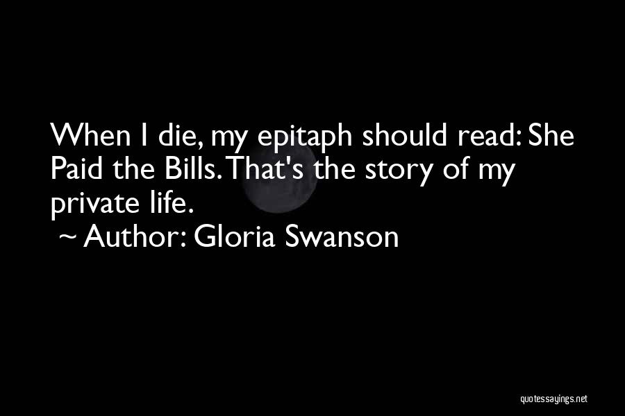 Gloria Swanson Quotes: When I Die, My Epitaph Should Read: She Paid The Bills. That's The Story Of My Private Life.