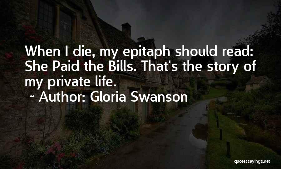 Gloria Swanson Quotes: When I Die, My Epitaph Should Read: She Paid The Bills. That's The Story Of My Private Life.