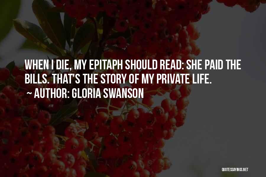Gloria Swanson Quotes: When I Die, My Epitaph Should Read: She Paid The Bills. That's The Story Of My Private Life.