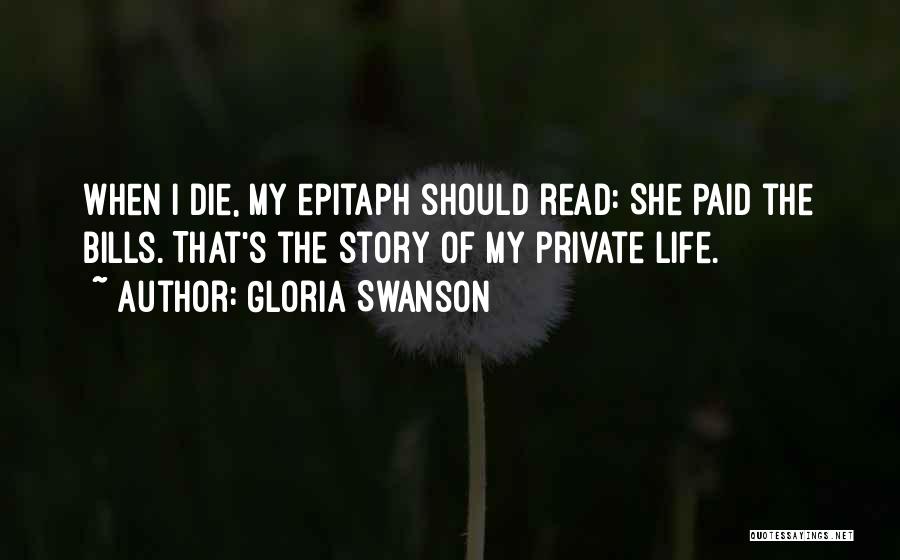 Gloria Swanson Quotes: When I Die, My Epitaph Should Read: She Paid The Bills. That's The Story Of My Private Life.