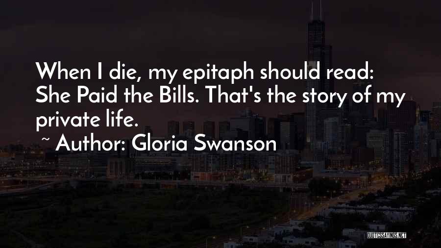 Gloria Swanson Quotes: When I Die, My Epitaph Should Read: She Paid The Bills. That's The Story Of My Private Life.