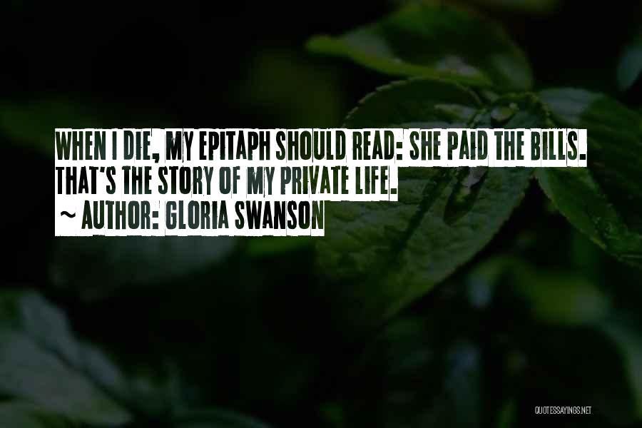 Gloria Swanson Quotes: When I Die, My Epitaph Should Read: She Paid The Bills. That's The Story Of My Private Life.