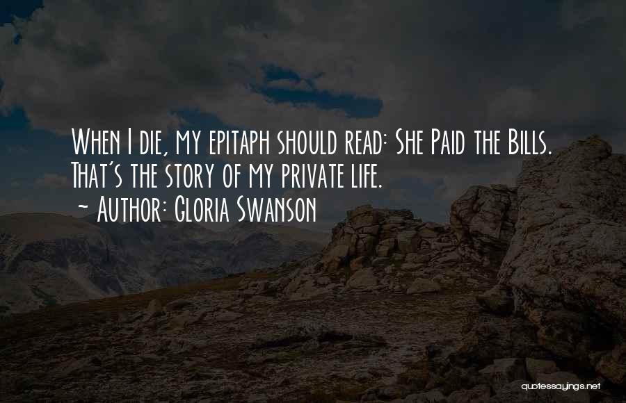 Gloria Swanson Quotes: When I Die, My Epitaph Should Read: She Paid The Bills. That's The Story Of My Private Life.