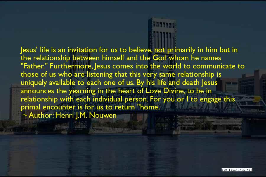 Henri J.M. Nouwen Quotes: Jesus' Life Is An Invitation For Us To Believe, Not Primarily In Him But In The Relationship Between Himself And