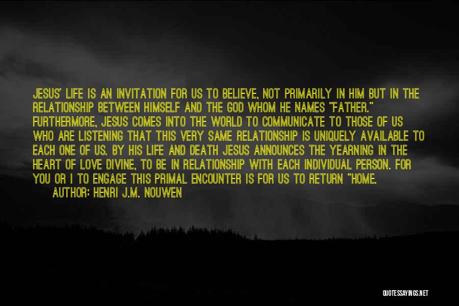 Henri J.M. Nouwen Quotes: Jesus' Life Is An Invitation For Us To Believe, Not Primarily In Him But In The Relationship Between Himself And