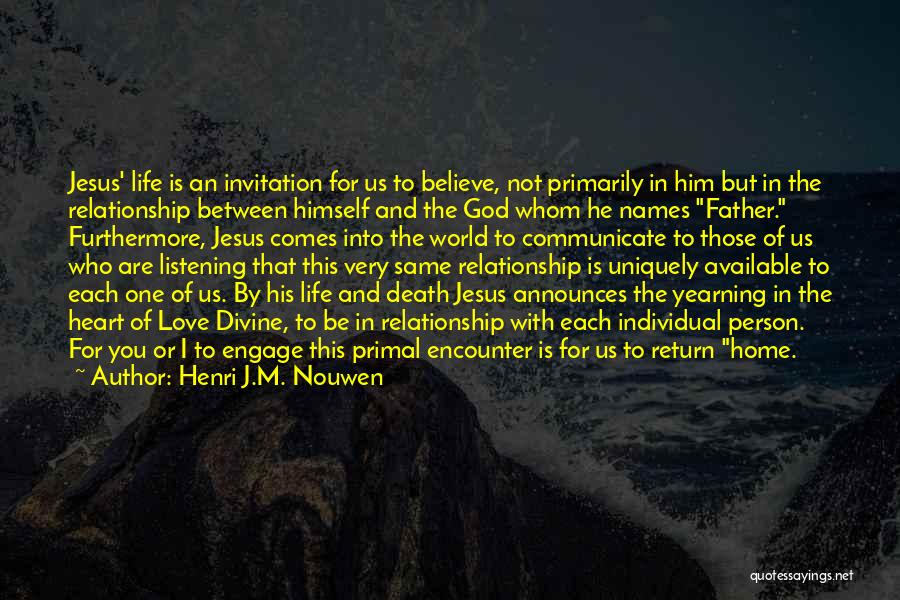 Henri J.M. Nouwen Quotes: Jesus' Life Is An Invitation For Us To Believe, Not Primarily In Him But In The Relationship Between Himself And