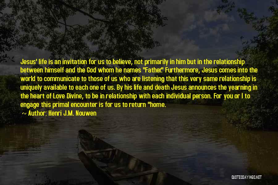 Henri J.M. Nouwen Quotes: Jesus' Life Is An Invitation For Us To Believe, Not Primarily In Him But In The Relationship Between Himself And