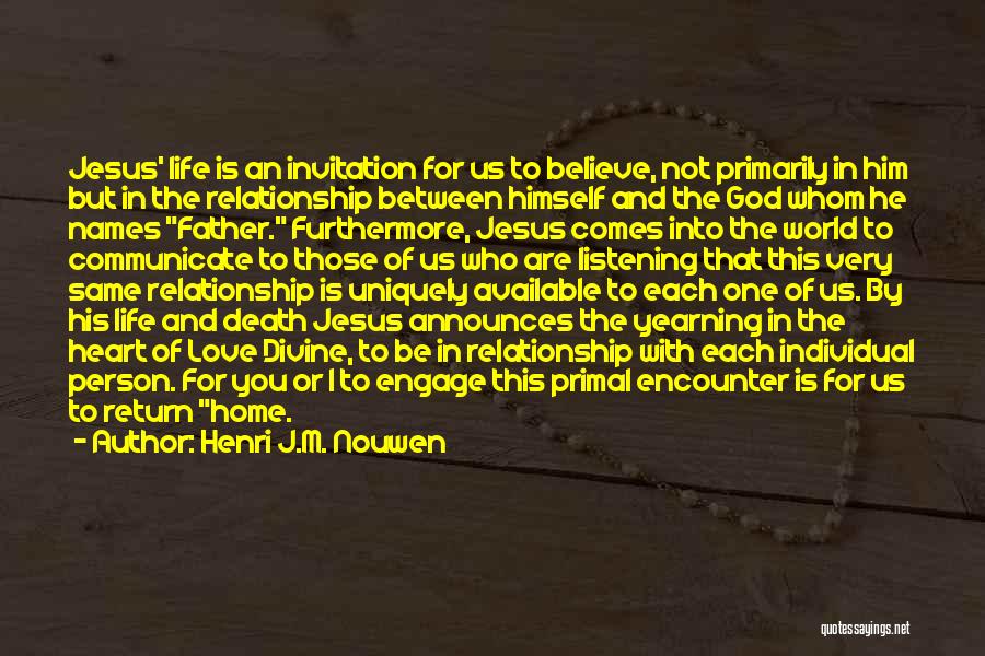 Henri J.M. Nouwen Quotes: Jesus' Life Is An Invitation For Us To Believe, Not Primarily In Him But In The Relationship Between Himself And