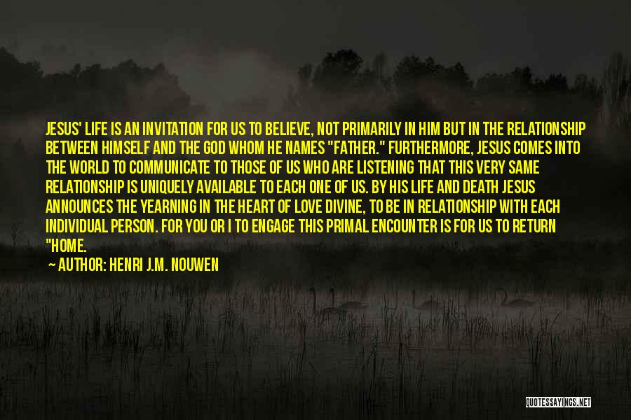 Henri J.M. Nouwen Quotes: Jesus' Life Is An Invitation For Us To Believe, Not Primarily In Him But In The Relationship Between Himself And