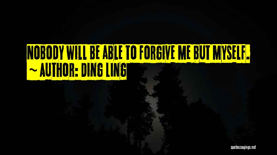 Ding Ling Quotes: Nobody Will Be Able To Forgive Me But Myself.