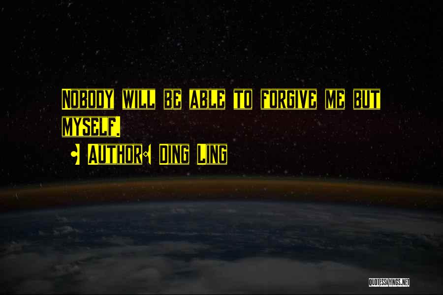 Ding Ling Quotes: Nobody Will Be Able To Forgive Me But Myself.