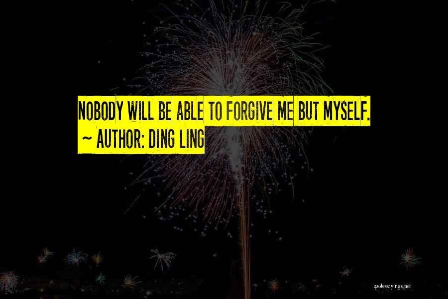 Ding Ling Quotes: Nobody Will Be Able To Forgive Me But Myself.