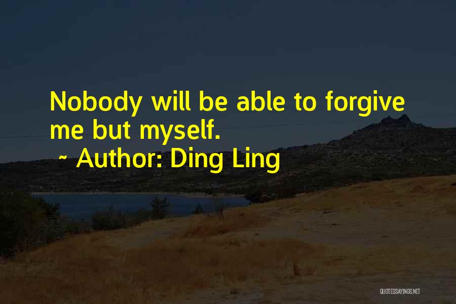 Ding Ling Quotes: Nobody Will Be Able To Forgive Me But Myself.