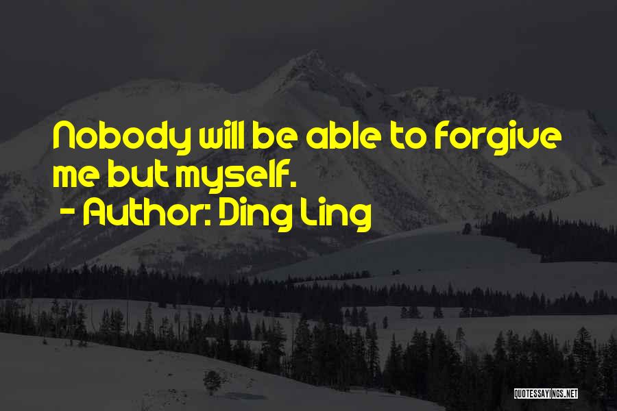 Ding Ling Quotes: Nobody Will Be Able To Forgive Me But Myself.