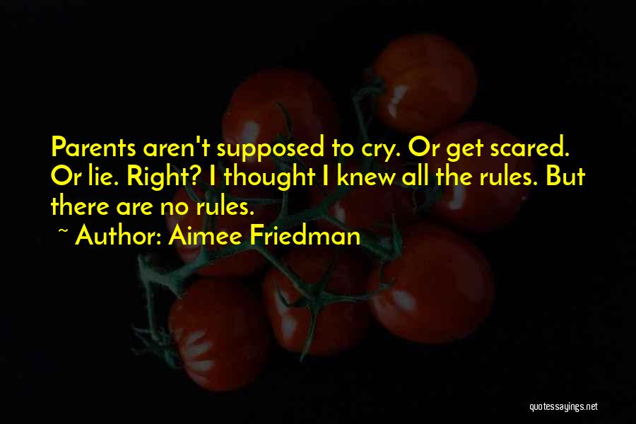 Aimee Friedman Quotes: Parents Aren't Supposed To Cry. Or Get Scared. Or Lie. Right? I Thought I Knew All The Rules. But There