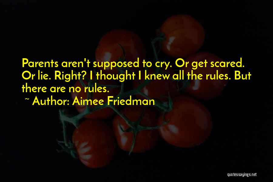 Aimee Friedman Quotes: Parents Aren't Supposed To Cry. Or Get Scared. Or Lie. Right? I Thought I Knew All The Rules. But There