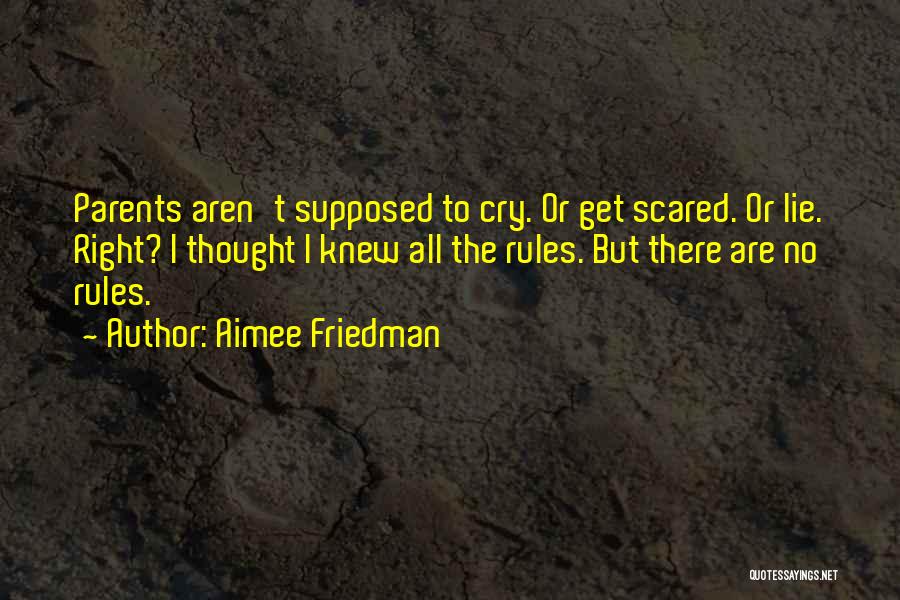 Aimee Friedman Quotes: Parents Aren't Supposed To Cry. Or Get Scared. Or Lie. Right? I Thought I Knew All The Rules. But There