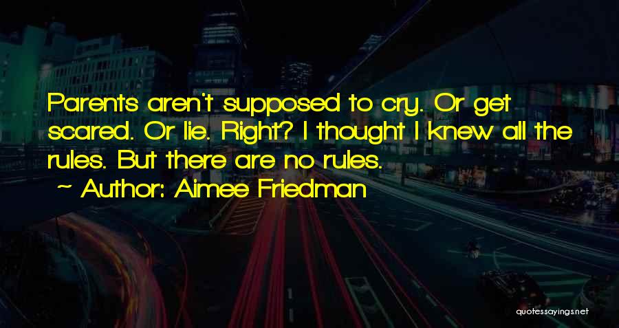 Aimee Friedman Quotes: Parents Aren't Supposed To Cry. Or Get Scared. Or Lie. Right? I Thought I Knew All The Rules. But There