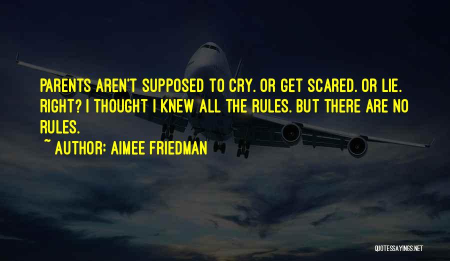 Aimee Friedman Quotes: Parents Aren't Supposed To Cry. Or Get Scared. Or Lie. Right? I Thought I Knew All The Rules. But There