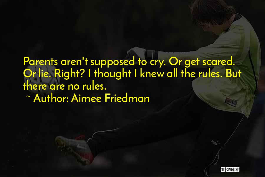 Aimee Friedman Quotes: Parents Aren't Supposed To Cry. Or Get Scared. Or Lie. Right? I Thought I Knew All The Rules. But There