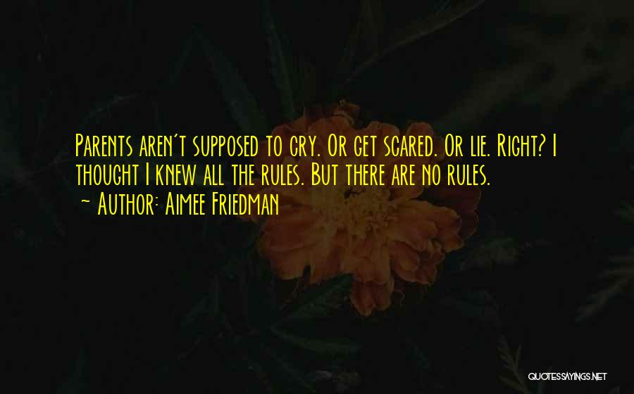 Aimee Friedman Quotes: Parents Aren't Supposed To Cry. Or Get Scared. Or Lie. Right? I Thought I Knew All The Rules. But There