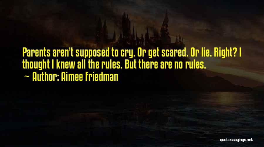 Aimee Friedman Quotes: Parents Aren't Supposed To Cry. Or Get Scared. Or Lie. Right? I Thought I Knew All The Rules. But There