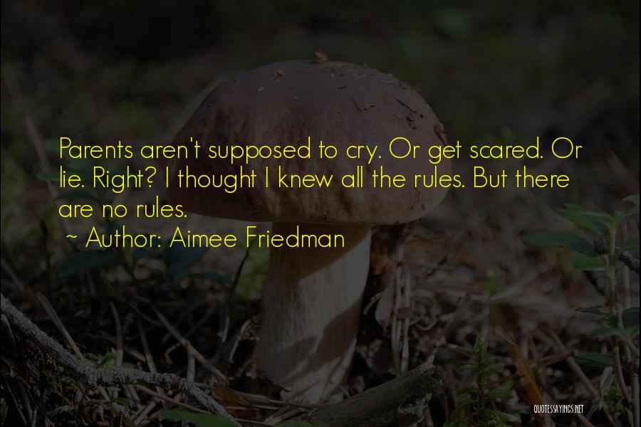 Aimee Friedman Quotes: Parents Aren't Supposed To Cry. Or Get Scared. Or Lie. Right? I Thought I Knew All The Rules. But There