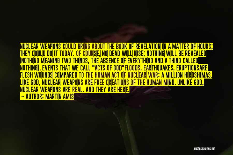 Martin Amis Quotes: Nuclear Weapons Could Bring About The Book Of Revelation In A Matter Of Hours; They Could Do It Today. Of