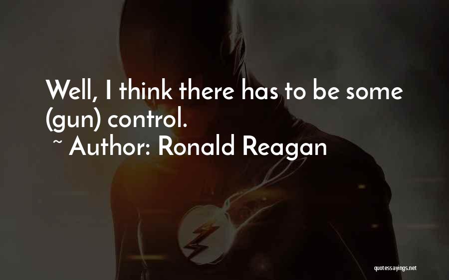 Ronald Reagan Quotes: Well, I Think There Has To Be Some (gun) Control.