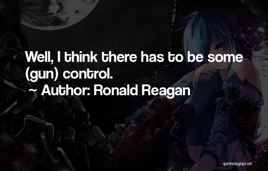 Ronald Reagan Quotes: Well, I Think There Has To Be Some (gun) Control.
