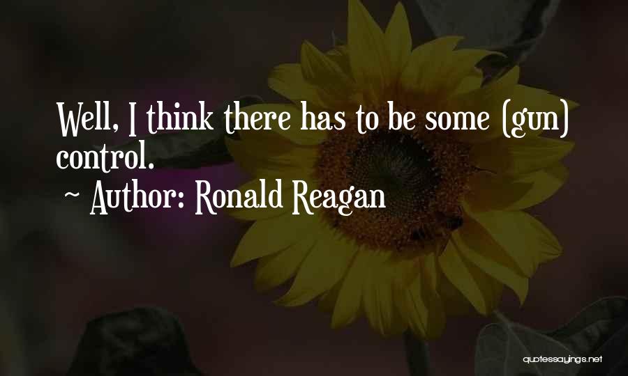 Ronald Reagan Quotes: Well, I Think There Has To Be Some (gun) Control.
