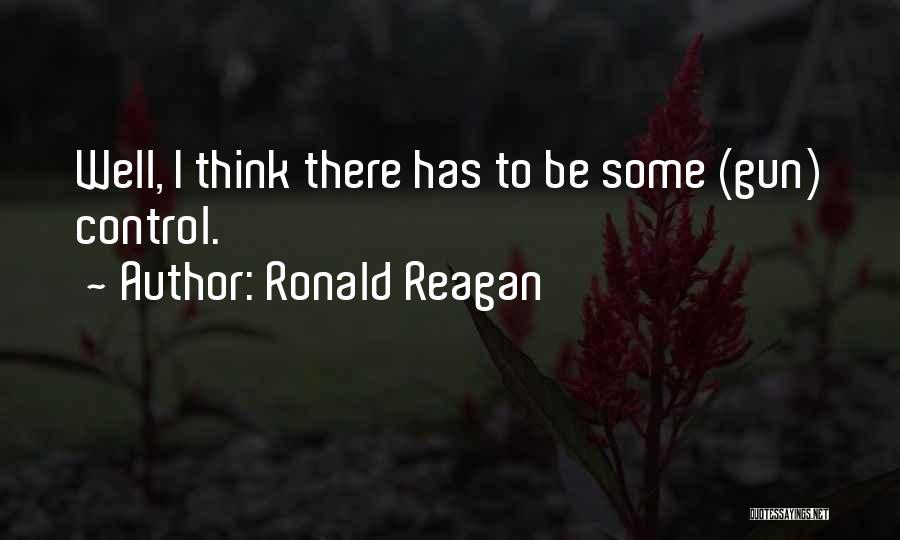 Ronald Reagan Quotes: Well, I Think There Has To Be Some (gun) Control.
