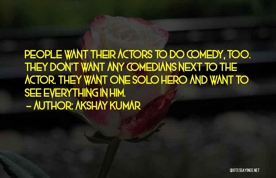 Akshay Kumar Quotes: People Want Their Actors To Do Comedy, Too. They Don't Want Any Comedians Next To The Actor. They Want One