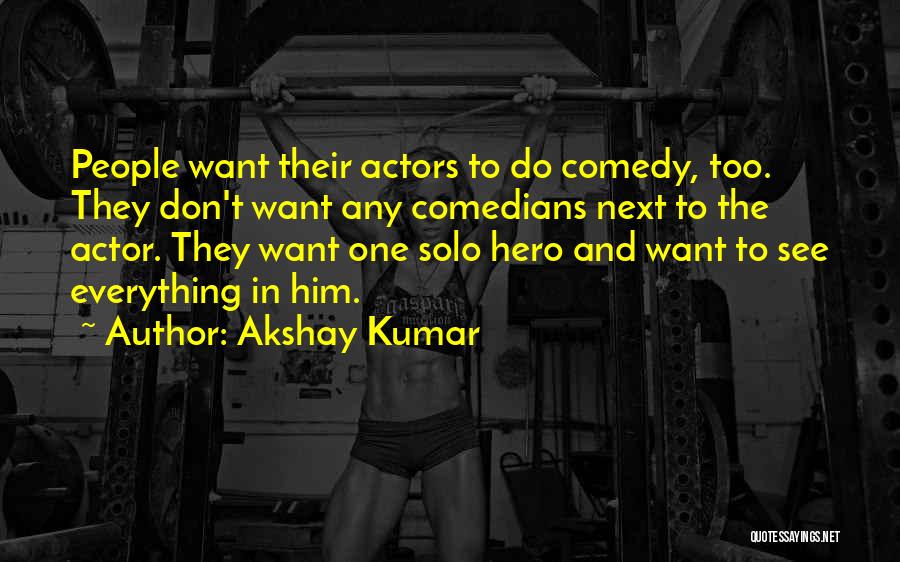 Akshay Kumar Quotes: People Want Their Actors To Do Comedy, Too. They Don't Want Any Comedians Next To The Actor. They Want One