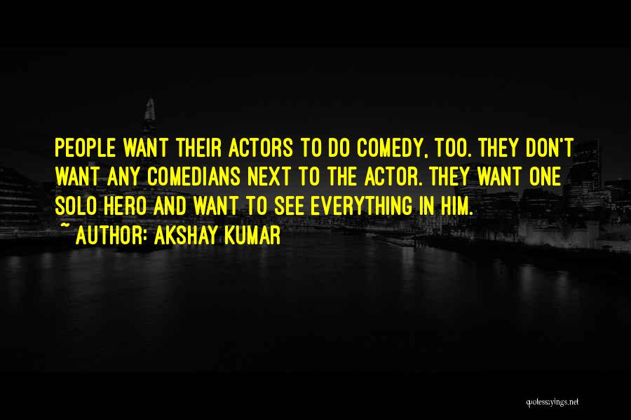 Akshay Kumar Quotes: People Want Their Actors To Do Comedy, Too. They Don't Want Any Comedians Next To The Actor. They Want One