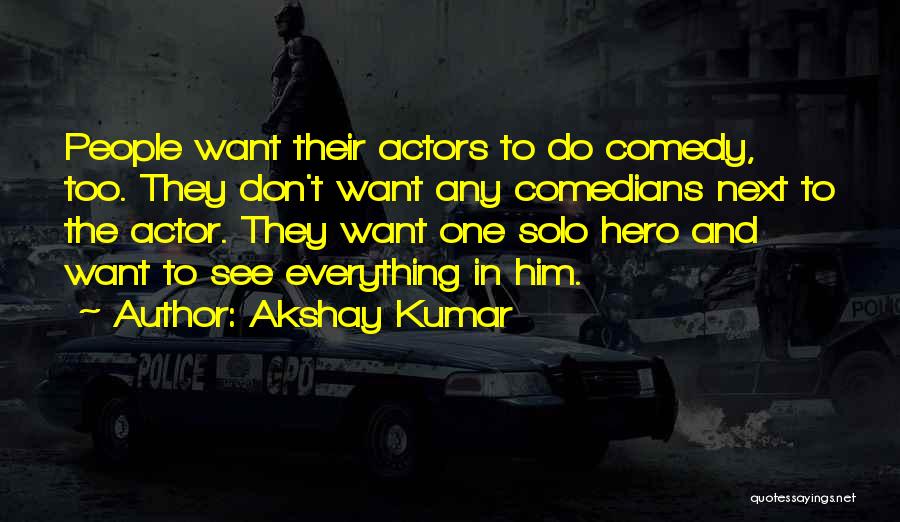 Akshay Kumar Quotes: People Want Their Actors To Do Comedy, Too. They Don't Want Any Comedians Next To The Actor. They Want One
